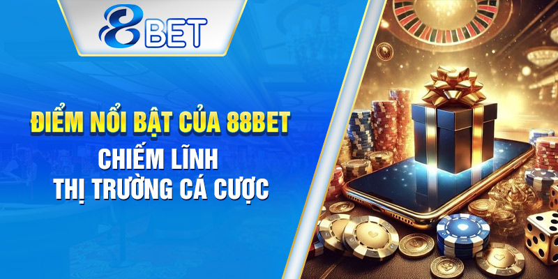 Những ưu điểm nổi trội giúp 88BET khẳng định vị thế trên thị trường