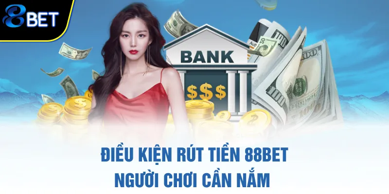Điều kiện rút tiền 88BET người chơi cần nắm