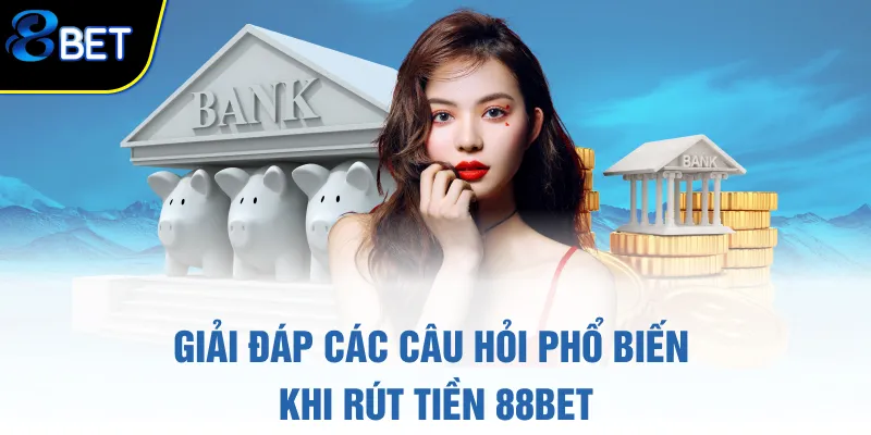Giải đáp các câu hỏi phổ biến khi rút tiền 88BET