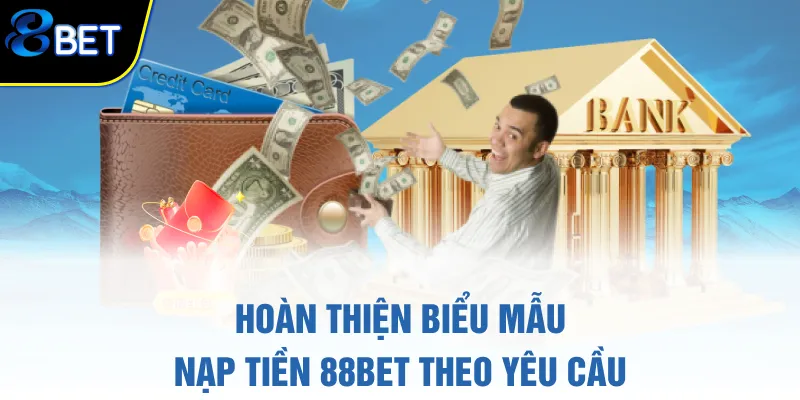 Hoàn thiện biểu mẫu nạp tiền 88BET theo yêu cầu