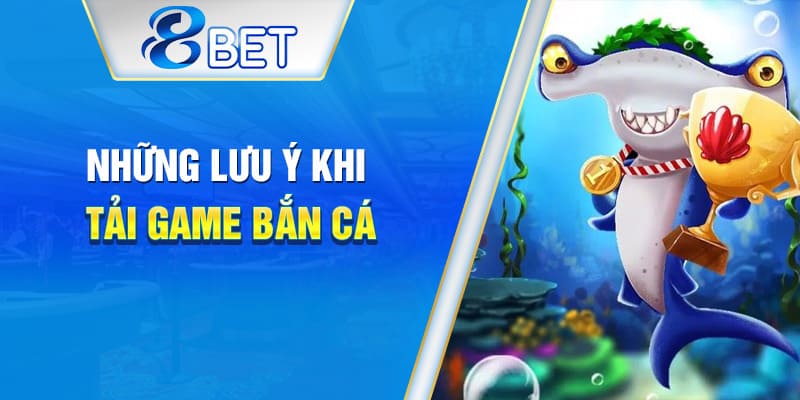 Các điểm cần chú ý khi tải và cài đặt game bắn cá